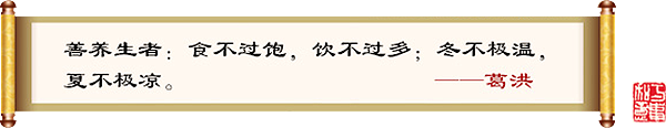 善养生者：食不过饱，饮不过多；冬不极温，夏不极凉。—葛洪